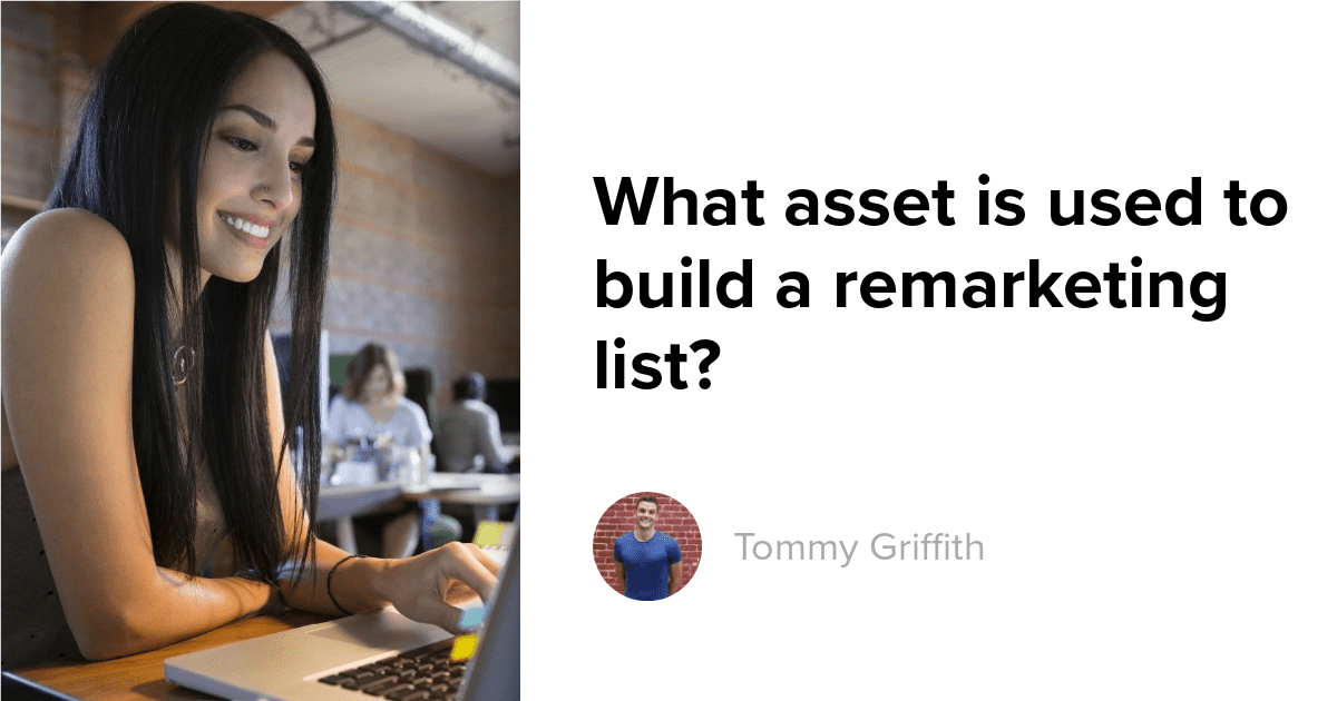 What asset is used to build a remarketing list?