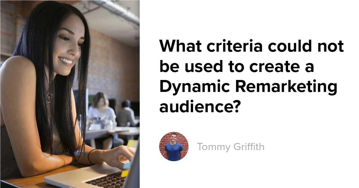 What criteria could not be used to create a Dynamic Remarketing audience?