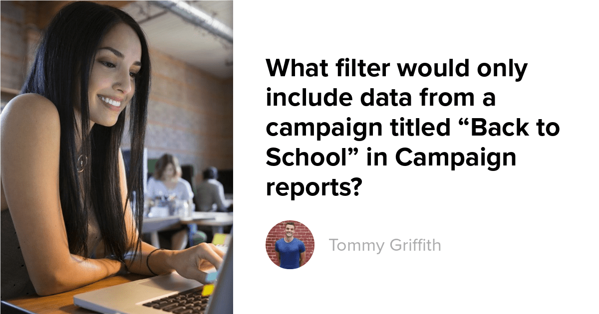 What filter would only include data from a campaign titled “Back to School” in Campaign reports?