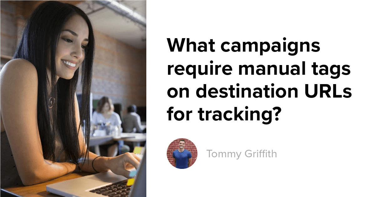 What campaigns require manual tags on destination URLs for tracking?